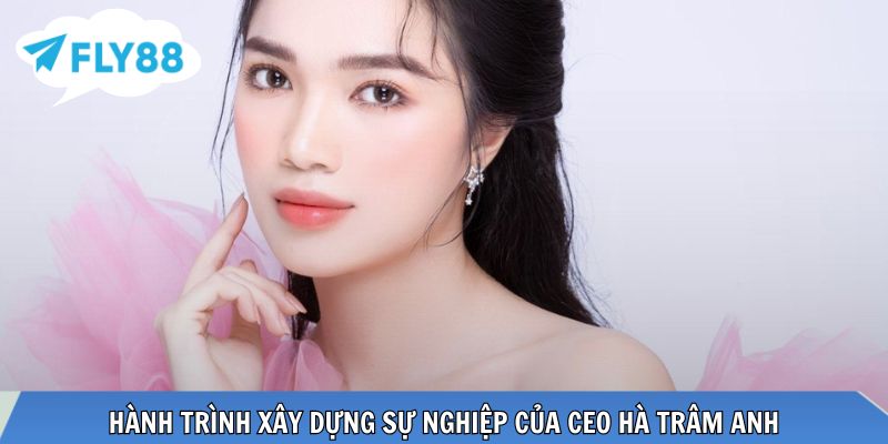 CEO Hà Trâm Anh Hành trình phát triển sự nghiệp của CEO Hà Trâm Anh